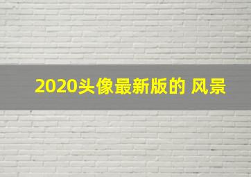 2020头像最新版的 风景